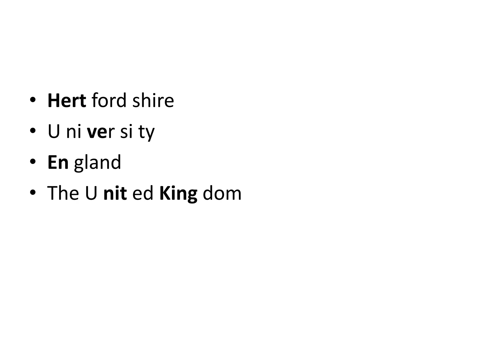 •
•
•
•

Hert ford shire
U ni ver si ty
En gland
The U nit ed King dom

 