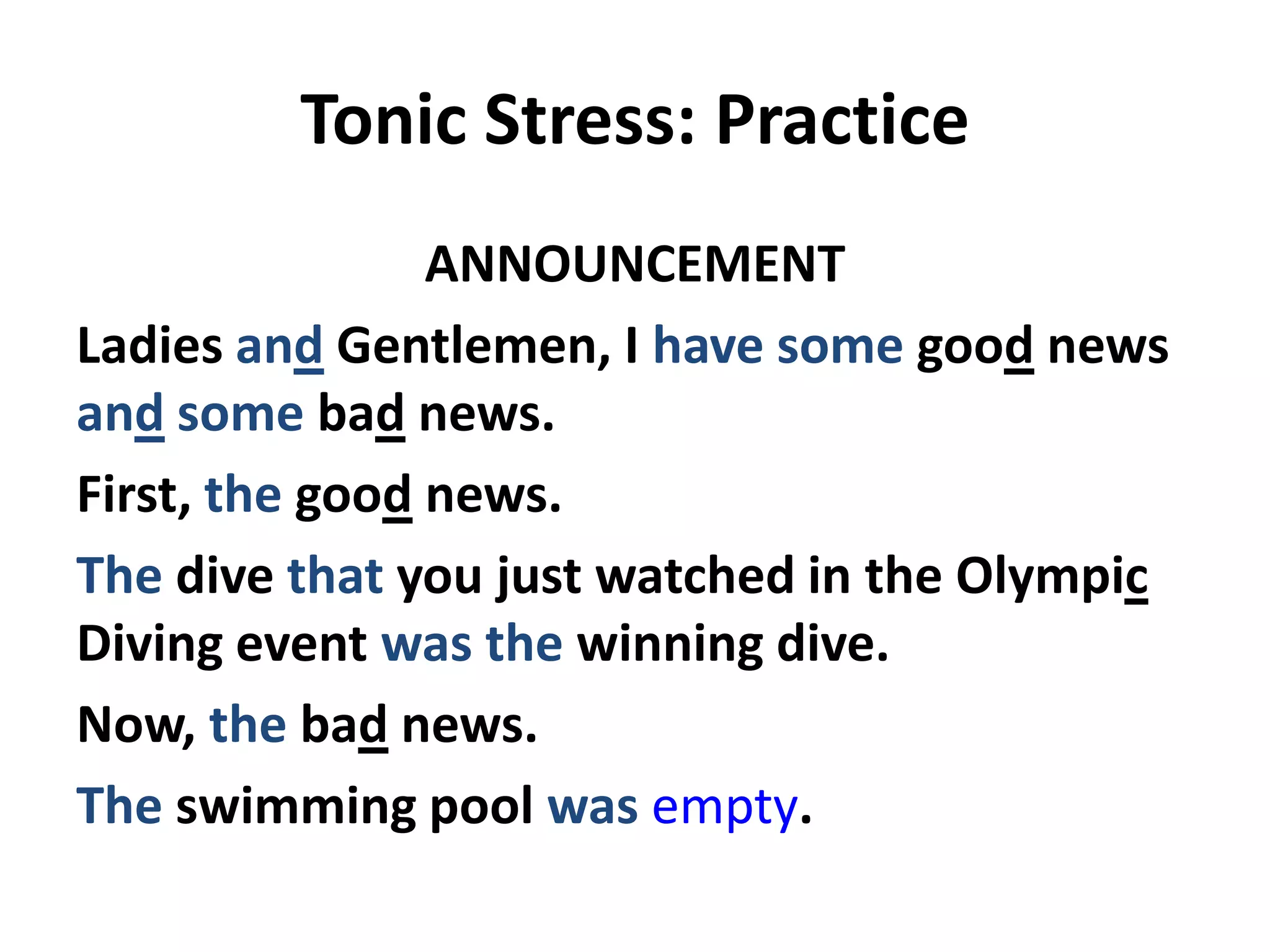 Tonic Stress: Practice
ANNOUNCEMENT
Ladies and Gentlemen, I have some good news
and some bad news.
First, the good news.
The dive that you just watched in the Olympic
Diving event was the winning dive.
Now, the bad news.
The swimming pool was empty.

 