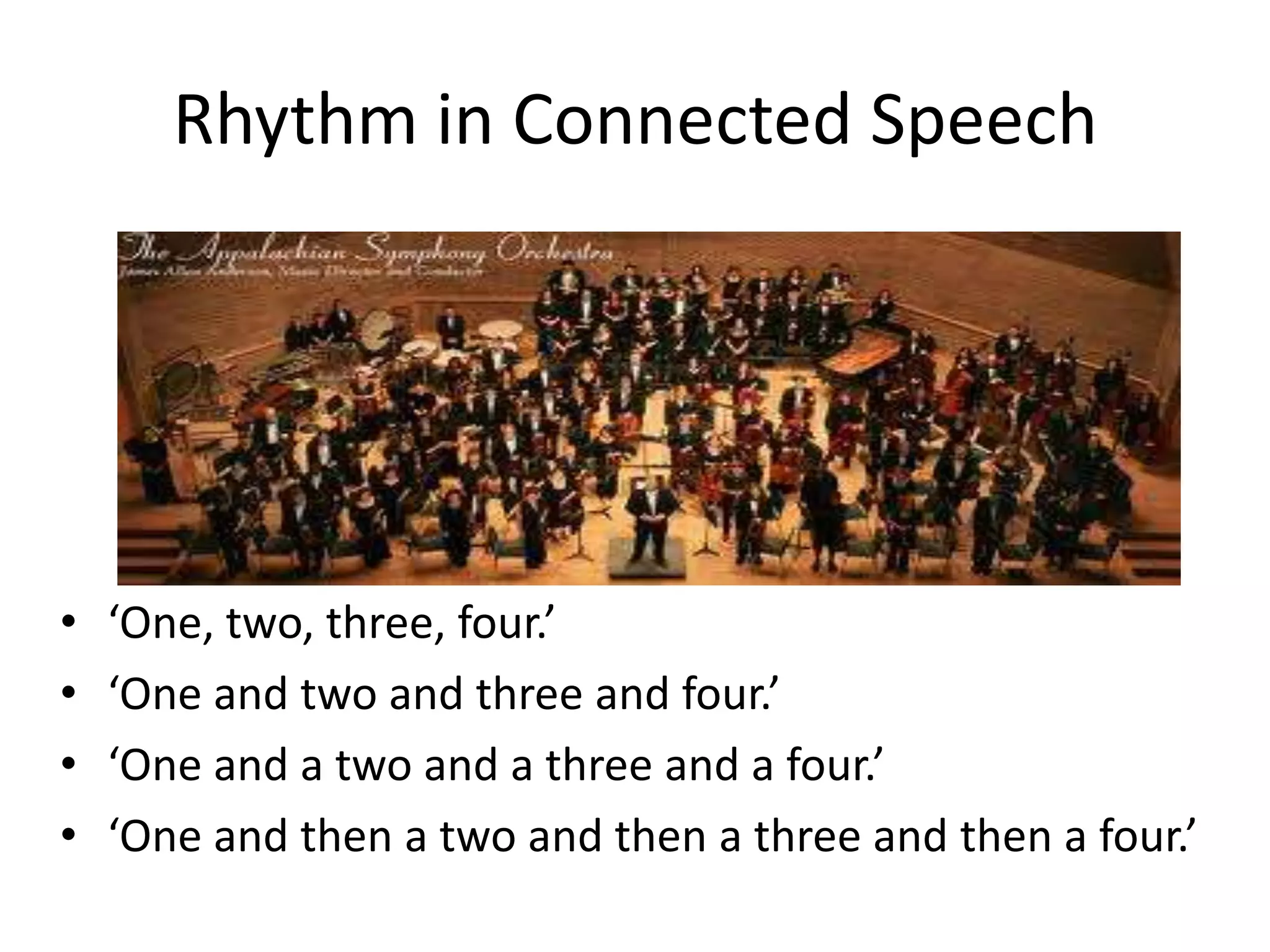 Rhythm in Connected Speech

•
•
•
•

‘One, two, three, four.’
‘One and two and three and four.’
‘One and a two and a three and a four.’
‘One and then a two and then a three and then a four.’

 