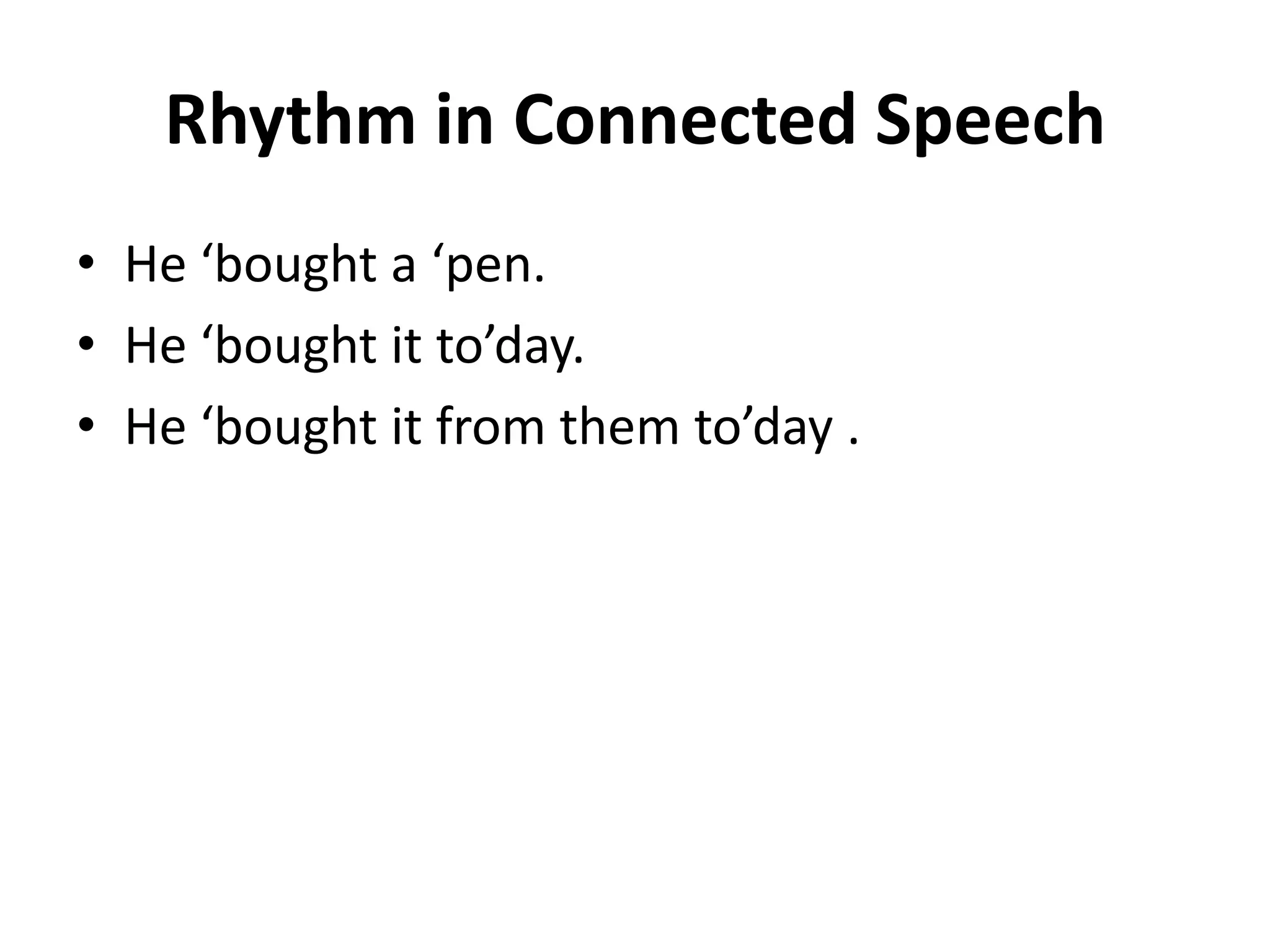 Rhythm in Connected Speech
• He ‘bought a ‘pen.
• He ‘bought it to’day.
• He ‘bought it from them to’day .

 