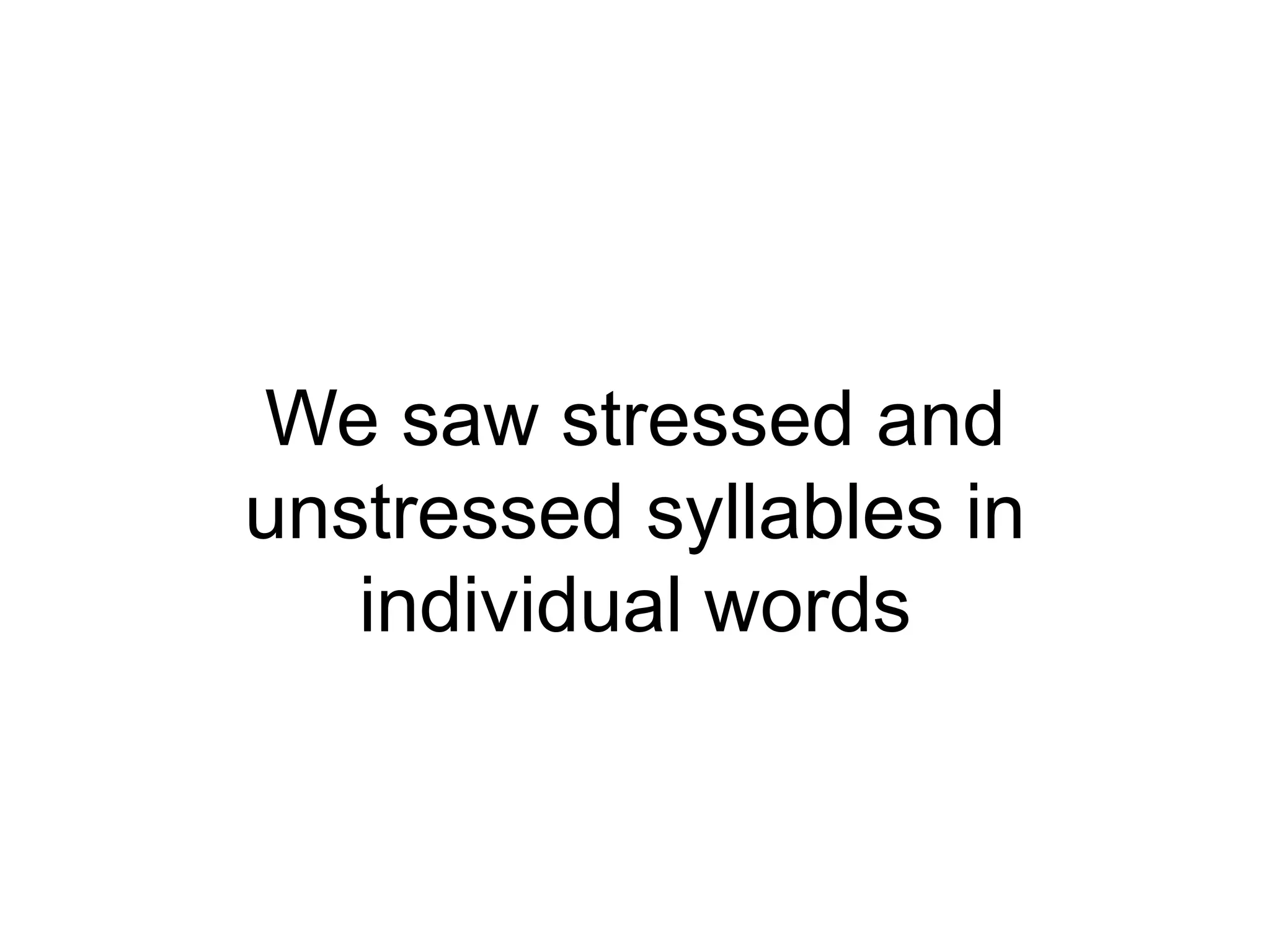 We saw stressed and
unstressed syllables in
individual words

 