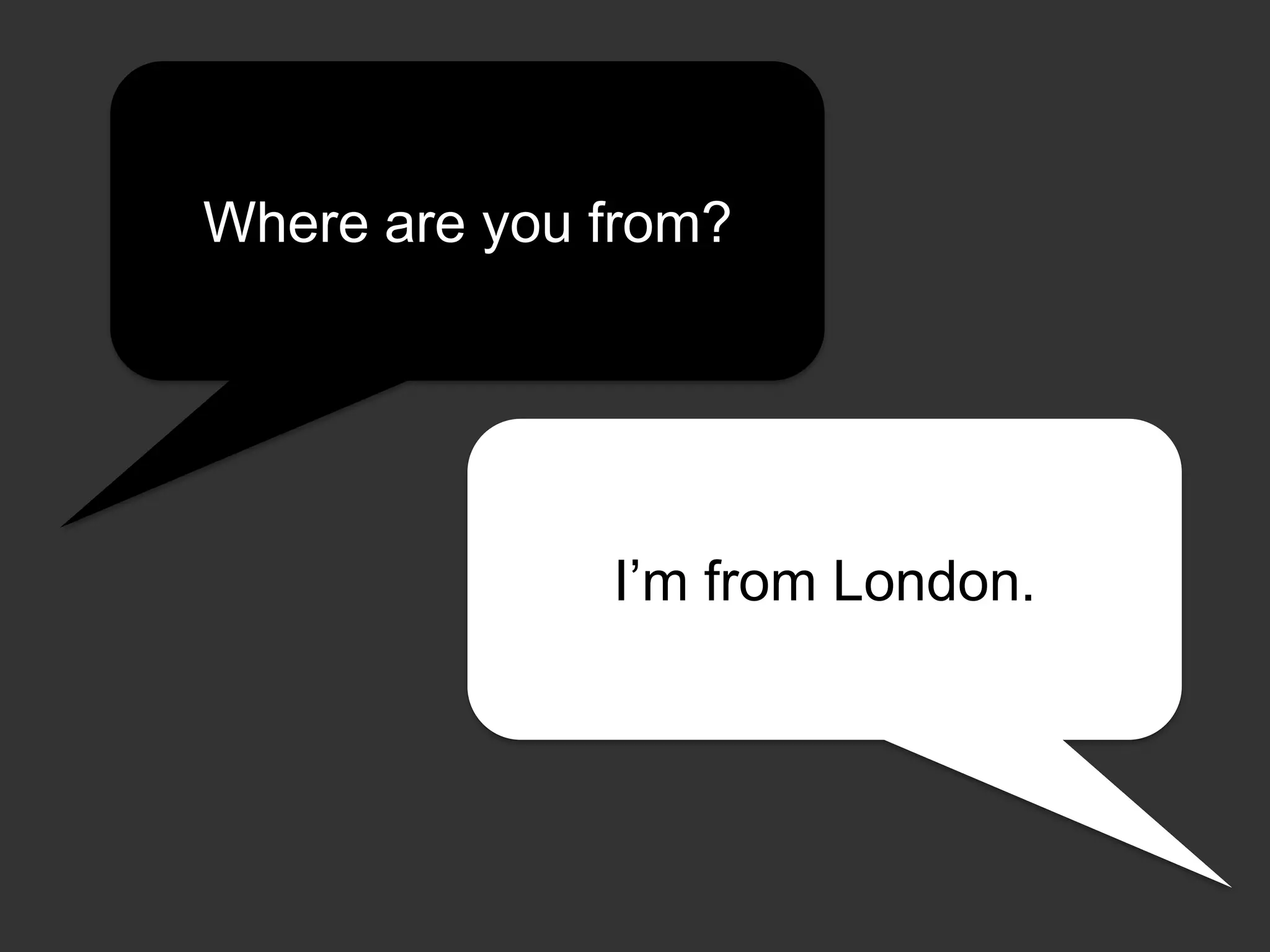 Where are you from?

I’m from London.

 