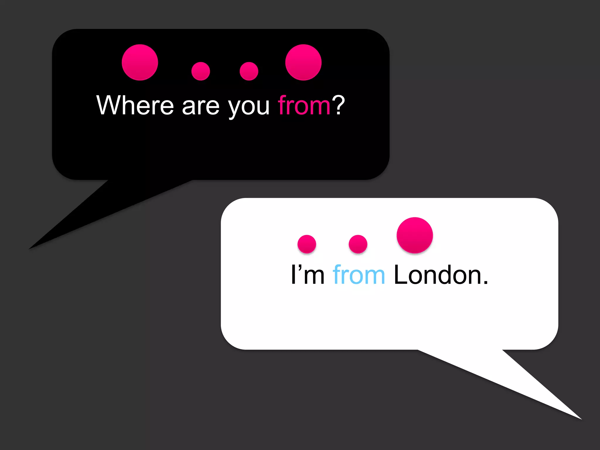 Where are you from?

I’m from London.

 