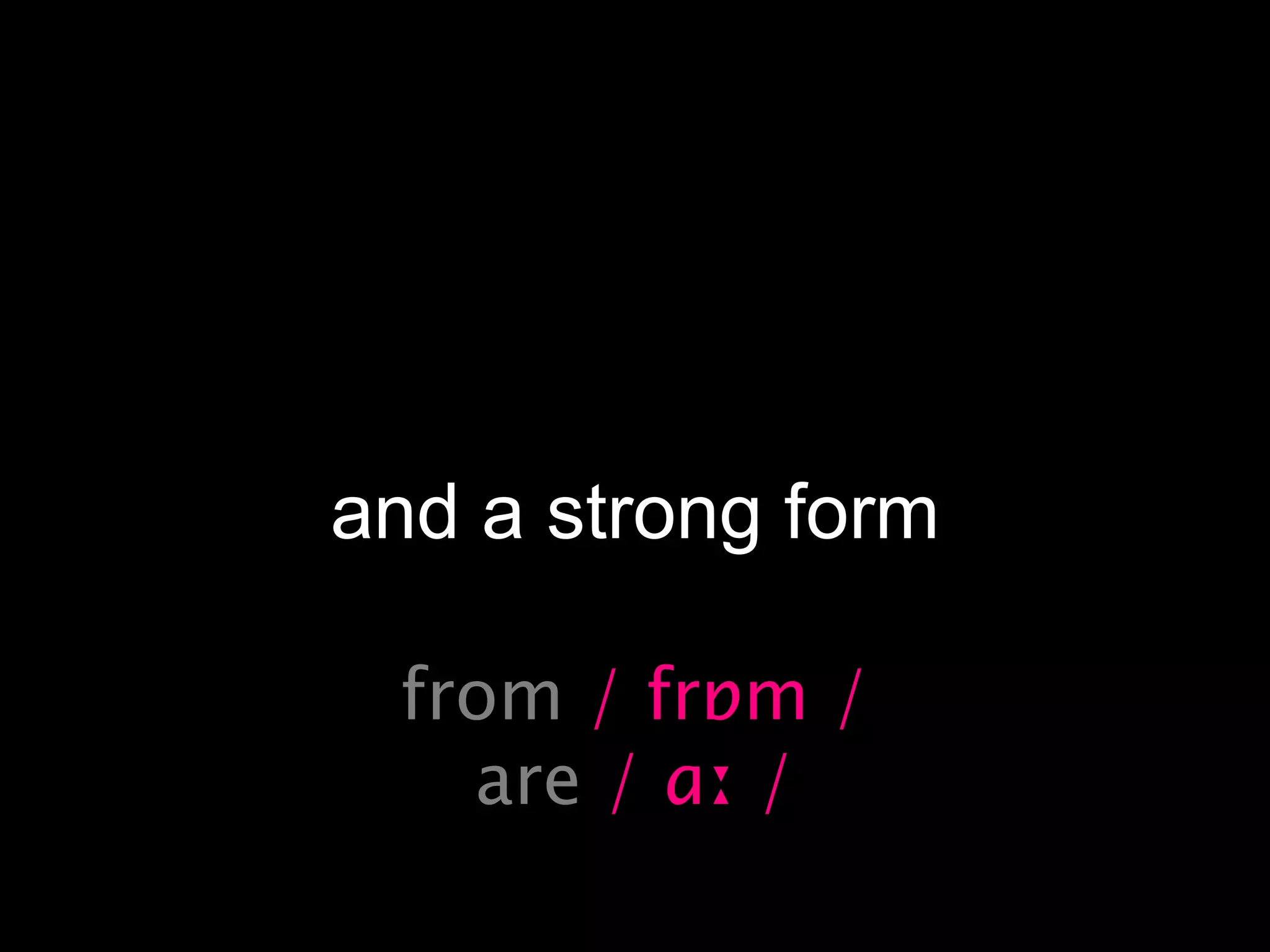 and a strong form
from / frɒm /
are / ɑː /

 