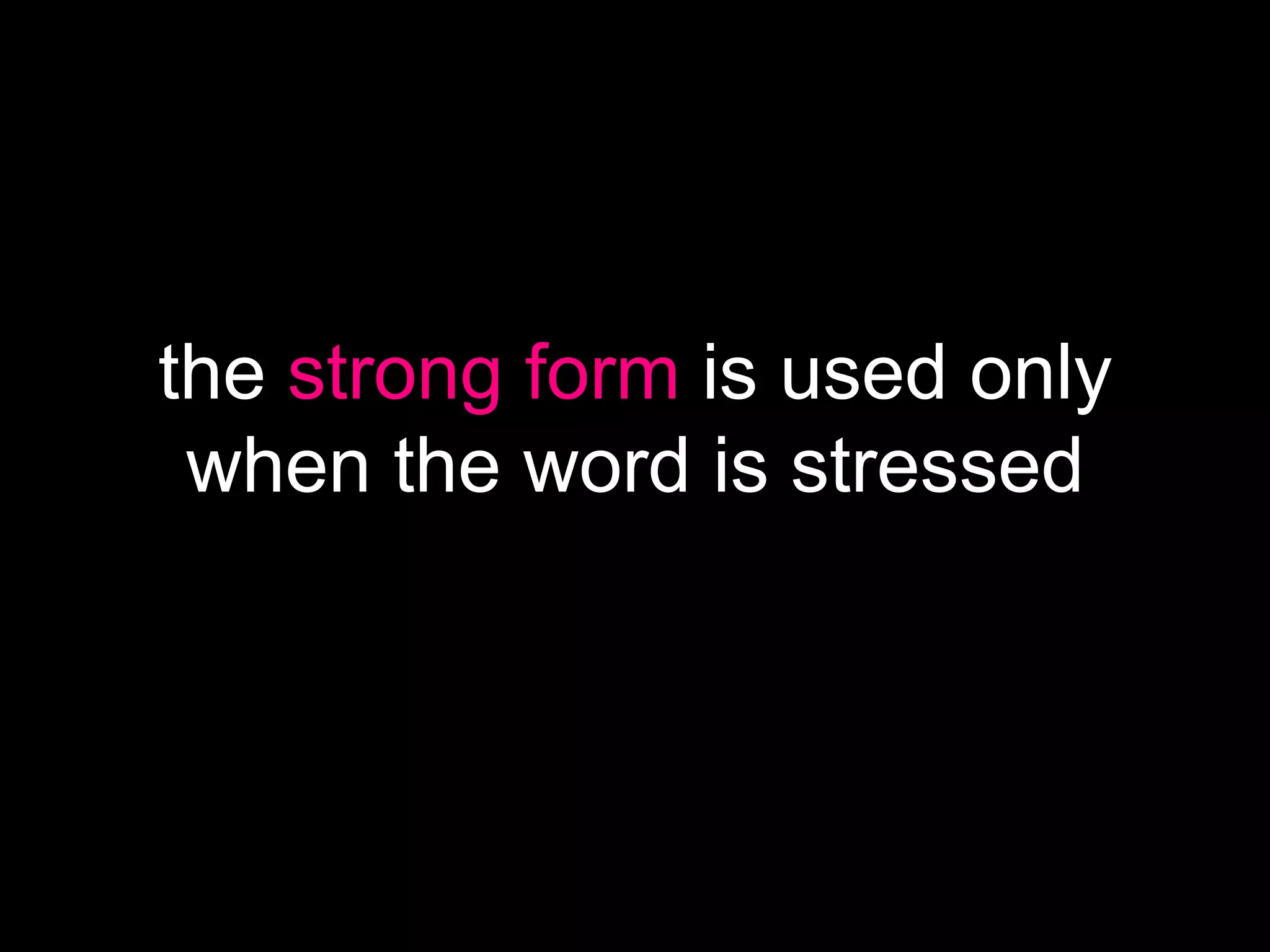 the strong form is used only
when the word is stressed

 