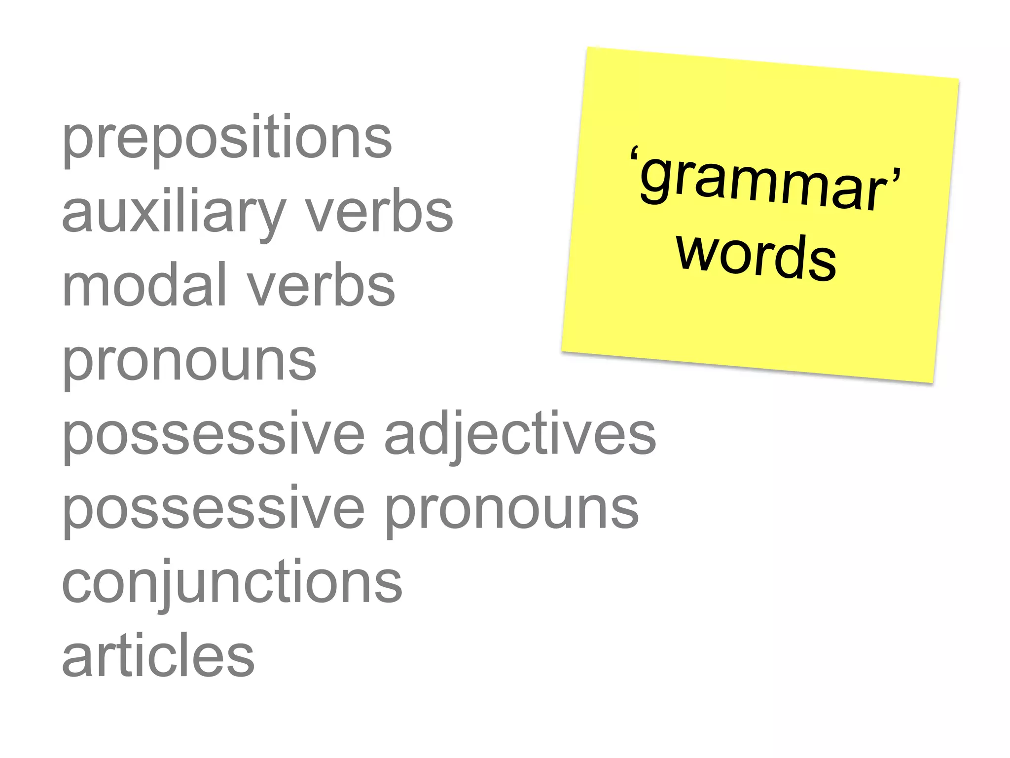 prepositions
auxiliary verbs
modal verbs
pronouns
possessive adjectives
possessive pronouns
conjunctions
articles

 
