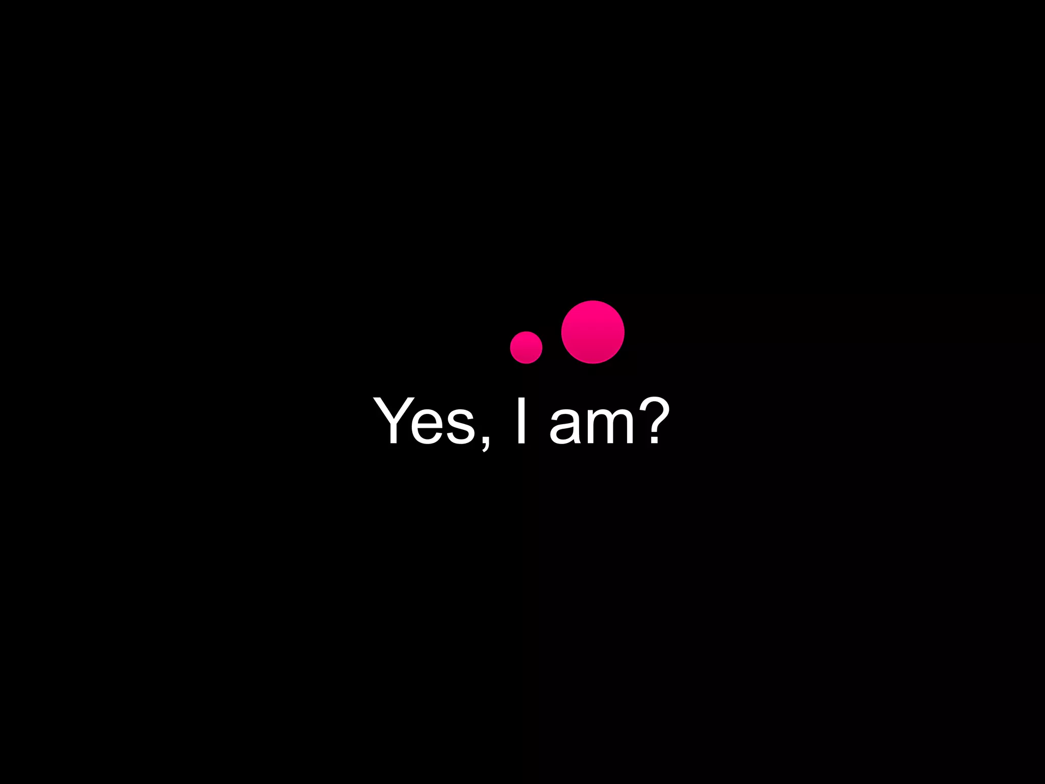Yes, I am?

 