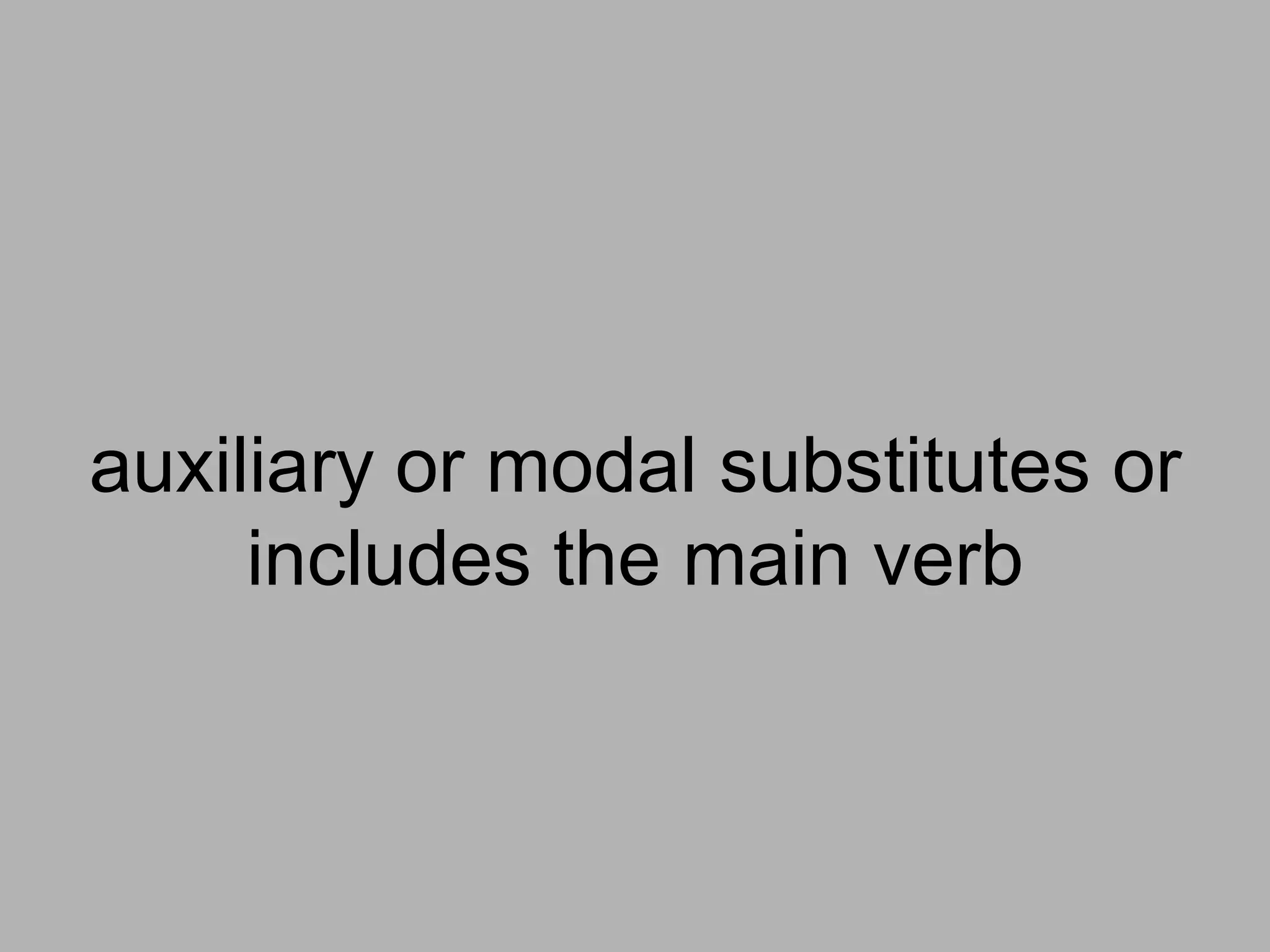 auxiliary or modal substitutes or
includes the main verb

 