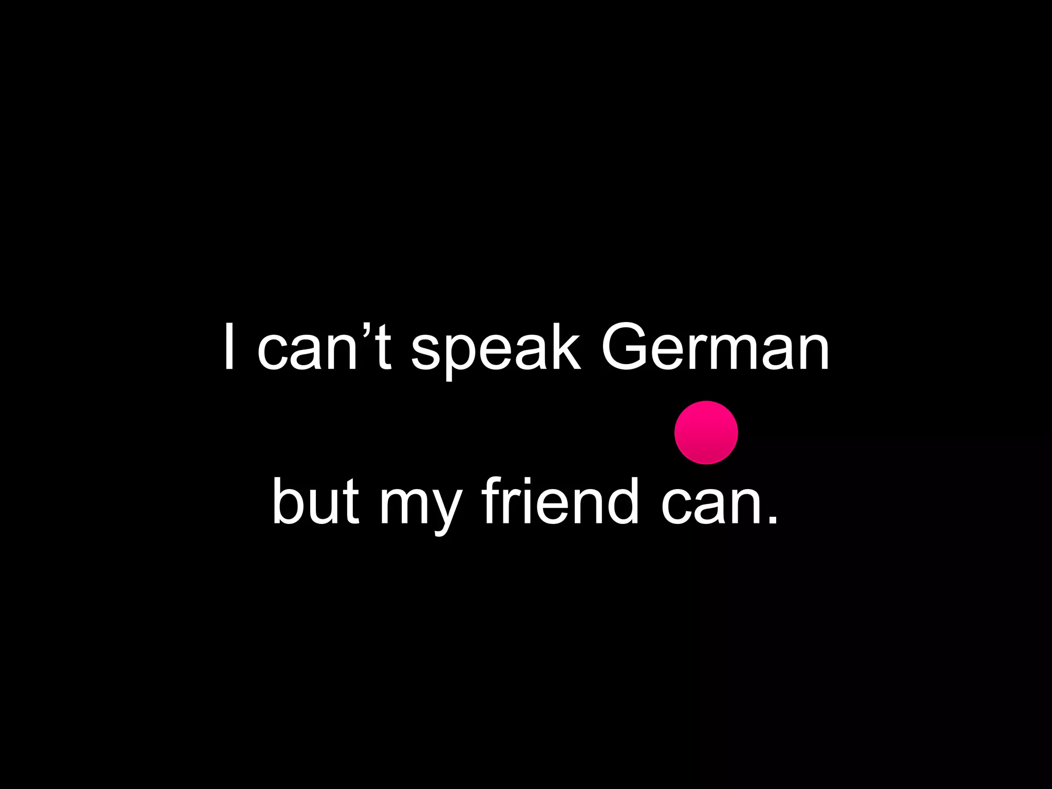 I can’t speak German

but my friend can.

 