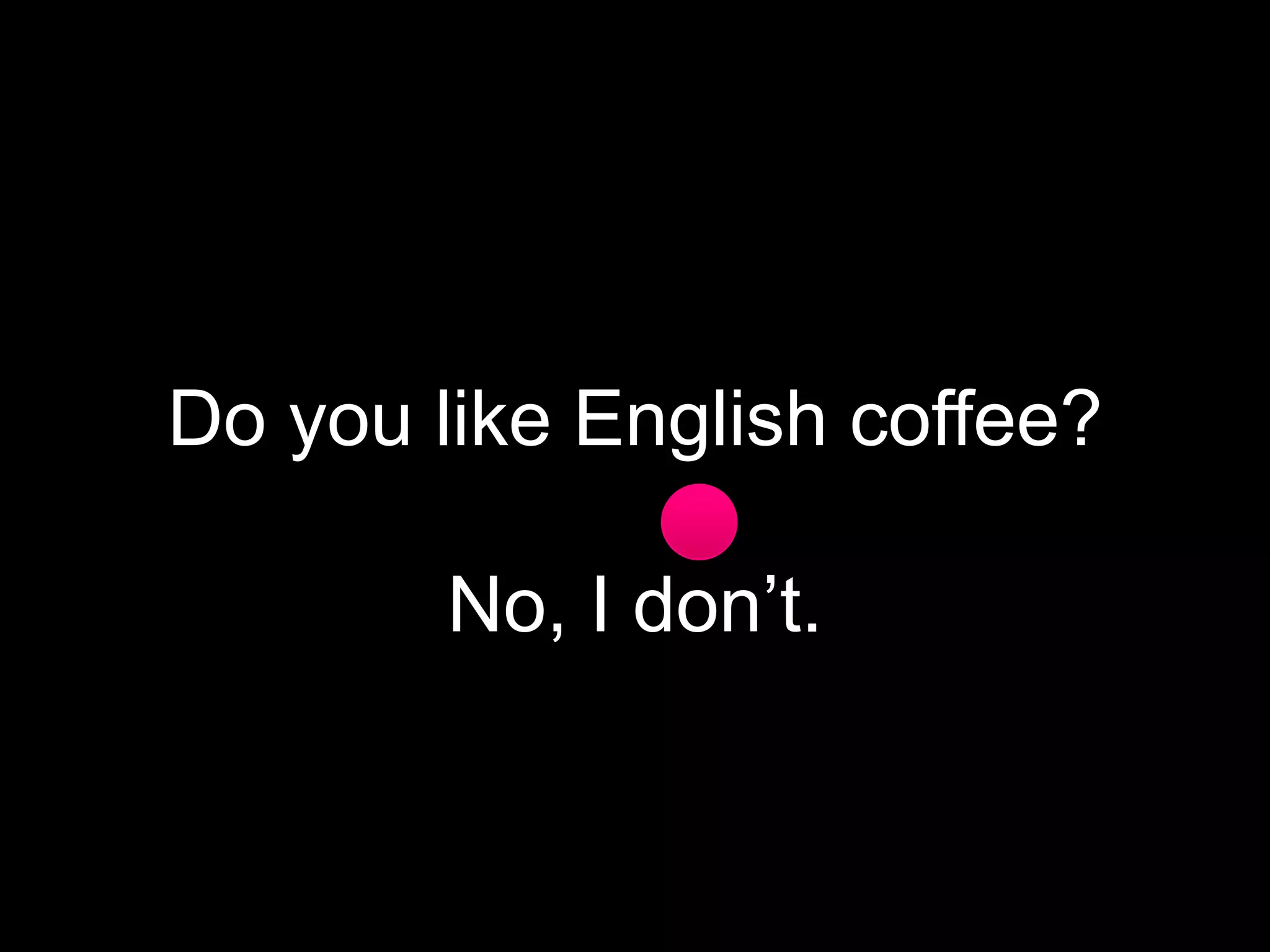Do you like English coffee?

No, I don’t.

 