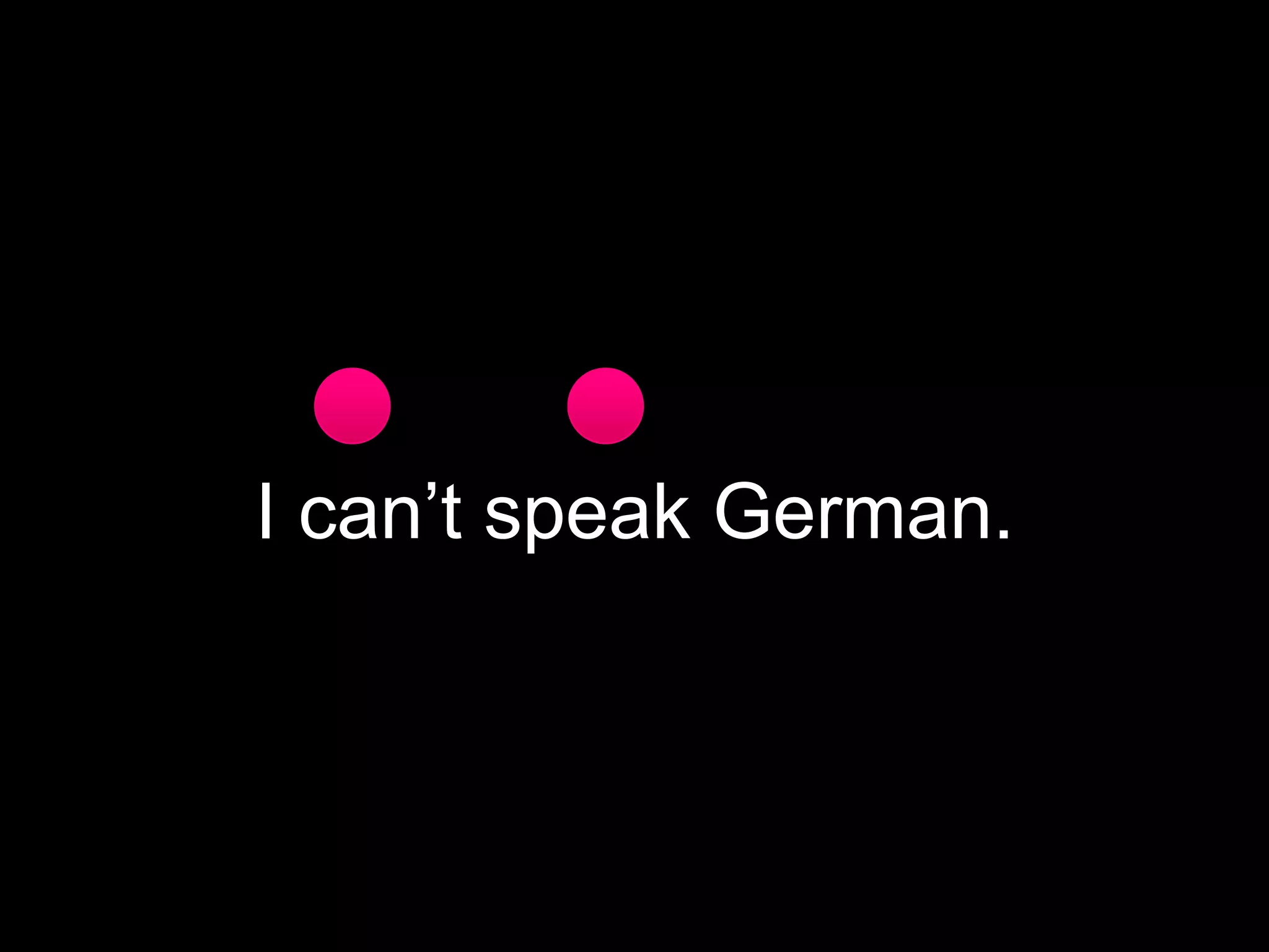 I can’t speak German.

 
