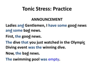 Tonic Stress: Practice
ANNOUNCEMENT
Ladies and Gentlemen, I have some good news
and some bad news.
First, the good news.
The dive that you just watched in the Olympic
Diving event was the winning dive.
Now, the bad news.
The swimming pool was empty.

 