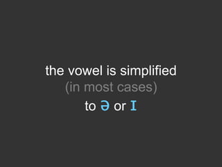 the vowel is simplified
(in most cases)
to ə or ɪ

 