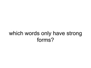 which words only have strong
forms?

 