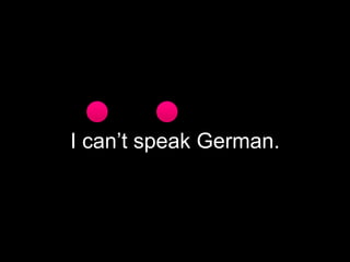I can’t speak German.

 
