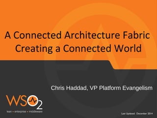 A Connected Architecture Fabric 
Creating a Connected World 
Chris Haddad, VP Platform Evangelism 
Last Updated: December 2014 
 