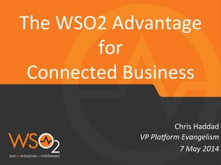 VP	
  Pla&orm	
  Evangelism	
  
Chris	
  Haddad	
  
The	
  WSO2	
  Advantage	
  
for	
  	
  
Connected	
  Business	
  
7	
  May	
  2014	
  
 