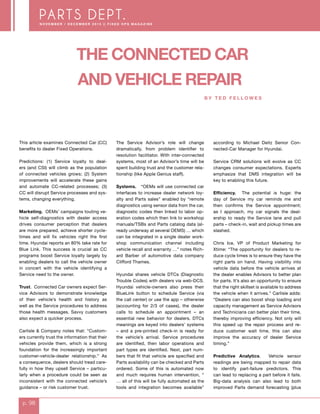 PARTS DEPT.
p. 98
N o v e m b e r / D e c e m b e r 2 0 1 5 | | F i x e d O p s M a g a z i n e
This article examines Connected Car (CC)
benefits to dealer Fixed Operations.
Predictions: (1) Service loyalty to deal-
ers (and CSI) will climb as the population
of connected vehicles grows; (2) System
improvements will accelerate these gains
and automate CC-related processes; (3)
CC will disrupt Service processes and sys-
tems, changing everything.
Marketing. OEMs’ campaigns touting ve-
hicle self-diagnostics with dealer access
drives consumer perception that dealers
are more prepared, achieve shorter cycle-
times and will fix vehicles right the first
time. Hyundai reports an 80% take rate for
Blue Link. This success is crucial as CC
programs boost Service loyalty largely by
enabling dealers to call the vehicle owner
in concert with the vehicle identifying a
Service need to the owner.
Trust. Connected Car owners expect Ser-
vice Advisors to demonstrate knowledge
of their vehicle’s health and history as
well as the Service procedures to address
those health messages. Savvy customers
also expect a quicker process.
Carlisle & Company notes that: “Custom-
ers currently trust the information that their
vehicles provide them, which is a strong
foundation for the increasingly important
customer-vehicle-dealer relationship.” As
a consequence, dealers should tread care-
fully in how they upsell Service – particu-
larly when a procedure could be seen as
inconsistent with the connected vehicle’s
guidance – or risk customer trust.
The Service Advisor’s role will change
dramatically, from problem identifier to
resolution facilitator. With inter-connected
systems, most of an Advisor’s time will be
spent building trust and the customer rela-
tionship (like Apple Genius staff).
Systems. “OEMs will use connected car
interfaces to increase dealer network loy-
alty and Parts sales” enabled by “remote
diagnostics using sensor data from the car,
diagnostic codes then linked to labor op-
eration codes which then link to workshop
manuals/TSBs and Parts catalog data (al-
ready underway at several OEMS) … which
can be integrated in a single dealer work-
shop communication channel including
vehicle recall and warranty …” notes Rich-
ard Barber of automotive data company
Clifford Thames.
Hyundai shares vehicle DTCs (Diagnostic
Trouble Codes) with dealers via web-DCS.
Hyundai vehicle-owners also press their
BlueLink button to schedule Service (via
the call center) or use the app – otherwise
(accounting for 2/3 of cases), the dealer
calls to schedule an appointment – an
essential new behavior for dealers. DTCs
meanings are keyed into dealers’ systems
– and a pre-printed check-in is ready for
the vehicle’s arrival. Service procedures
are identified, then labor operations and
part types are identified. Next, part num-
bers that fit that vehicle are specified and
Parts availability can be checked and Parts
ordered. Some of this is automated now
and much requires human intervention, “
… all of this will be fully automated as the
tools and integration becomes available”
according to Michael Deitz Senior Con-
nected-Car Manager for Hyundai.
Service CRM solutions will evolve as CC
changes consumer expectations. Experts
emphasize that DMS integration will be
key to enabling this future.
Efficiency. The potential is huge: the
day of Service my car reminds me and
then confirms the Service appointment;
as I approach, my car signals the deal-
ership to ready the Service lane and pull
parts – check-in, wait and pickup times are
slashed.
Chris Ice, VP of Product Marketing for
Xtime: “The opportunity for dealers to re-
duce cycle times is to ensure they have the
right parts on hand. Having visibility into
vehicle data before the vehicle arrives at
the dealer enables Advisors to better plan
for parts. It’s also an opportunity to ensure
that the right skillset is available to address
the vehicle when it arrives.” Carlisle adds:
“Dealers can also boost shop loading and
capacity management as Service Advisors
and Technicians can better plan their time,
thereby improving efficiency. Not only will
this speed up the repair process and re-
duce customer wait time, this can also
improve the accuracy of dealer Service
timing.”
Predictive Analytics. Vehicle sensor
readings are being mapped to repair data
to identify part-failure predictors. This
can lead to replacing a part before it fails.
Big-data analysis can also lead to both
improved Parts demand forecasting (plus
The Connected Car
			and Vehicle Repair					
							 By T ed F e l l o wes
 