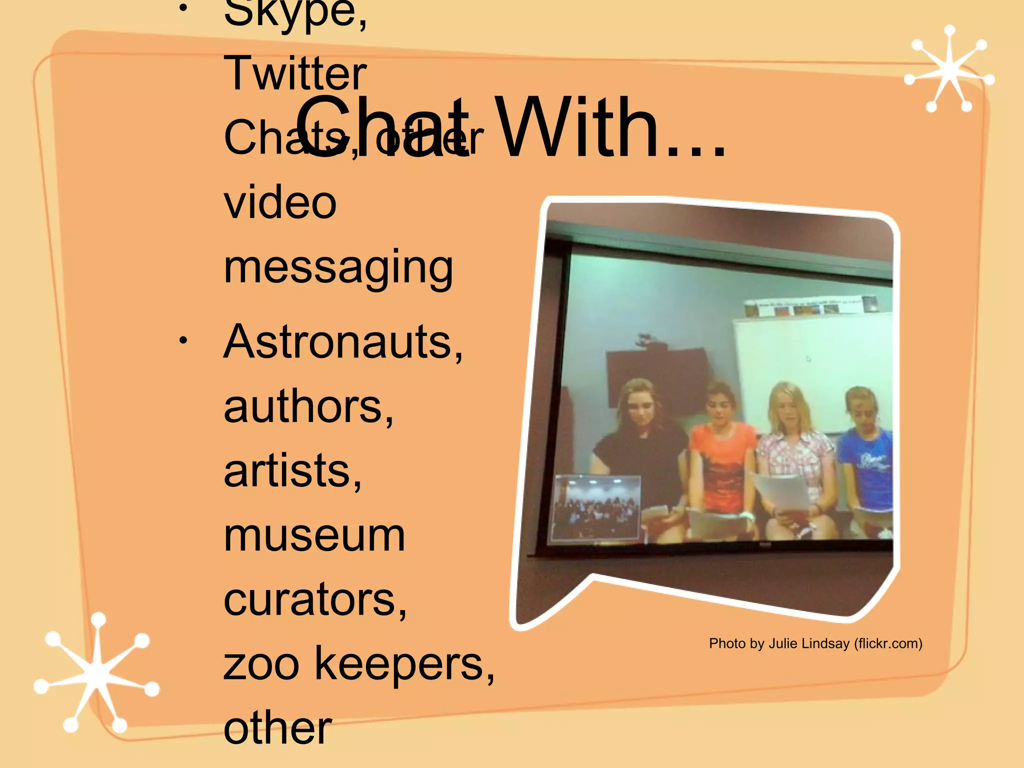 Chat With... Skype, Twitter Chats, other video messaging Astronauts, authors, artists, museum curators, zoo keepers, other classrooms, etc. .. Photo by Julie Lindsay (flickr.com) 