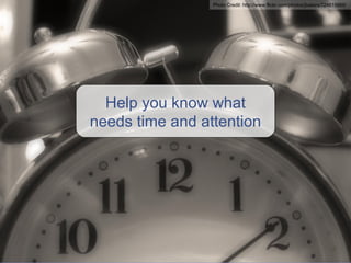 Help you know what needs time and attention Photo Credit:  http://www.flickr.com/photos/jbalazs/724615669/ 