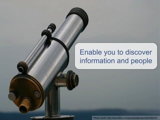Enable you to discover information and people Photo Credit:  http://www.flickr.com/photos/salendron/947936275/ 