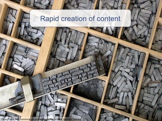 Rapid creation of content Photo Credit: http://commons.wikimedia.org/wiki/Image:Metal_movable_type.jpg 