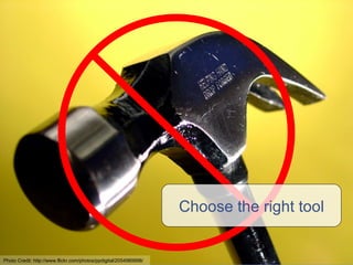 Choose the right tool Photo Credit:  http://www.flickr.com/photos/ppdigital/2054989998/ 