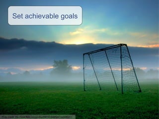 Set achievable goals Photo Credit:  http://www.flickr.com/photos/96614226@N00/1440890211/ 
