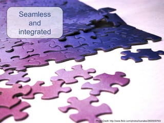 Seamless and integrated Photo Credit:  http://www.flickr.com/photos/tcanales/2600939763/ 