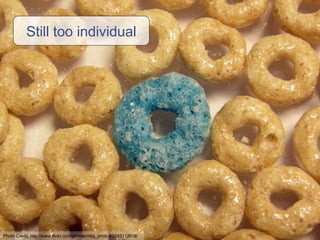 Still too individual Photo Credit: http://www.flickr.com/photos/mbg_photos/2243112618/ 