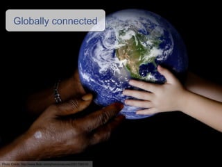 Globally connected Photo Credit: http://www.flickr.com/photos/cayusa/2051756510/ 