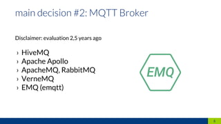 Disclaimer: evaluation 2,5 years ago
› HiveMQ
› Apache Apollo
› ApacheMQ, RabbitMQ
› VerneMQ
› EMQ (emqtt)
6
 