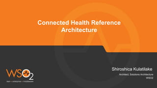 Connected Health Reference
Architecture
Shiroshica Kulatilake
Architect, Solutions Architecture
WSO2
 