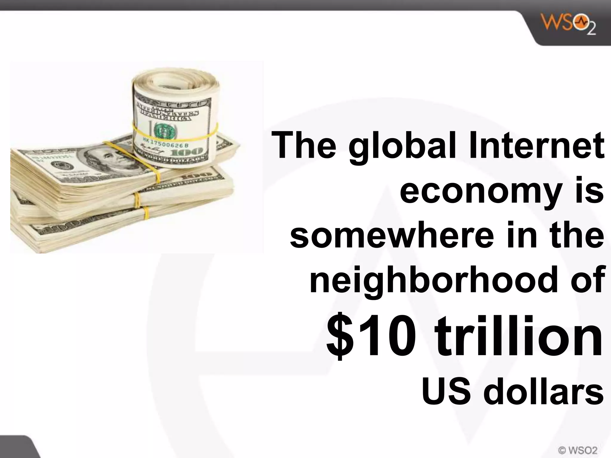 The global Internet
economy is
somewhere in the
neighborhood of
$10 trillion
US dollars