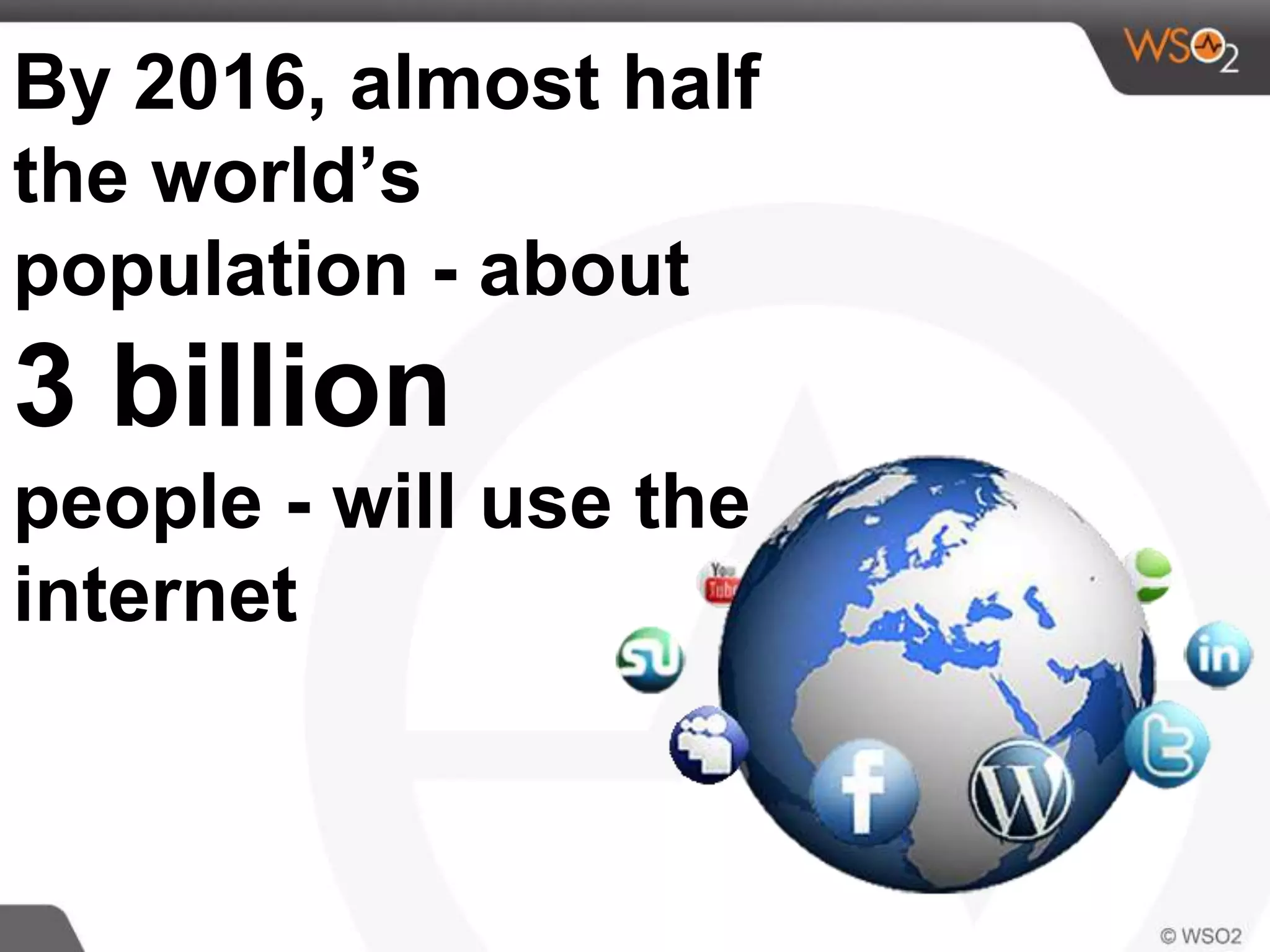 By 2016, almost half
the world’s
population - about
3 billion
people - will use the
internet