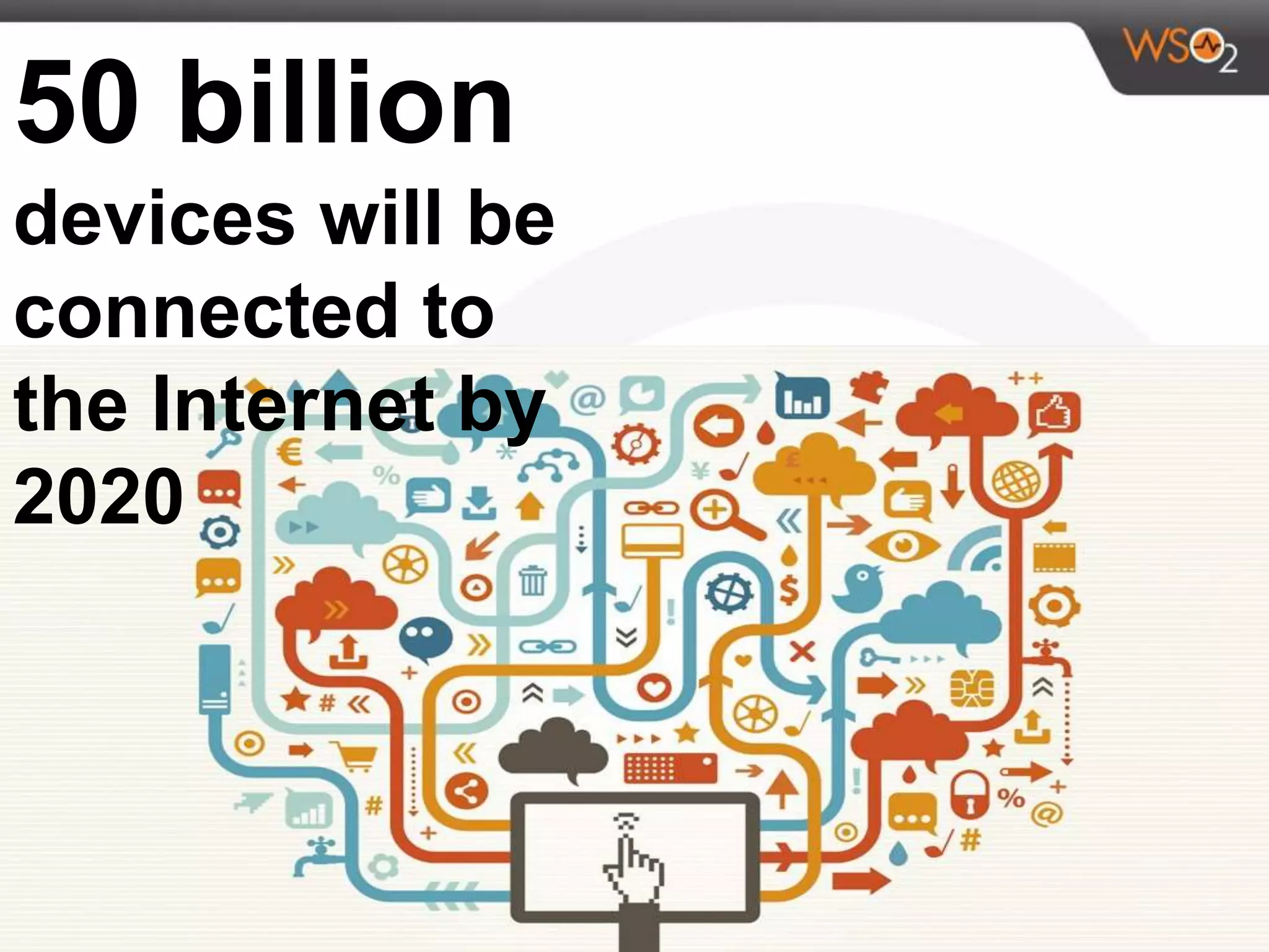 50 billion
devices will be
connected to
the Internet by
2020