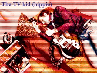 The TV kid (hippie) 
