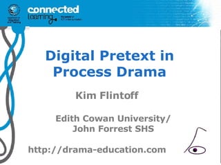 Digital Pretext in Process Drama Kim Flintoff Edith Cowan University/ John Forrest SHS http://drama-education.com 