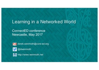 Learning in a Networked World
ConnectED conference
Newcastle, May 2017
derek.wenmoth@core-ed.org
@dwenmoth
http://www.wenmoth.net
 