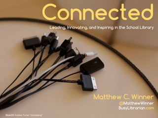 ConnectedLeading, Innovating, and Inspiring in the School Library
Matthew C. Winner
@MatthewWinner
BusyLibrarian.com
flickrCC Andrew Turner “Connecting”
 