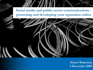 Social media and public sector communications -
protecting and developing your reputation online




                                  Simon Wakeman
                                  3 December 2009
 