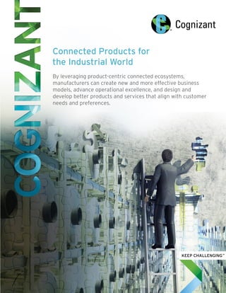 Connected Products for
the Industrial World
By leveraging product-centric connected ecosystems,
manufacturers can create new and more effective business
models, advance operational excellence, and design and
develop better products and services that align with customer
needs and preferences.
 