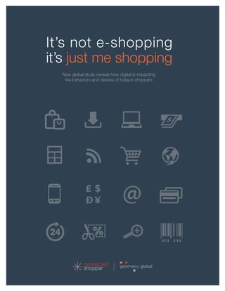 It’s not e-shopping
it’s just me shopping
New global study reveals how digital is impacting
the behaviors and desires of today’s shoppers
connected
shopper
£ $
€¥
 