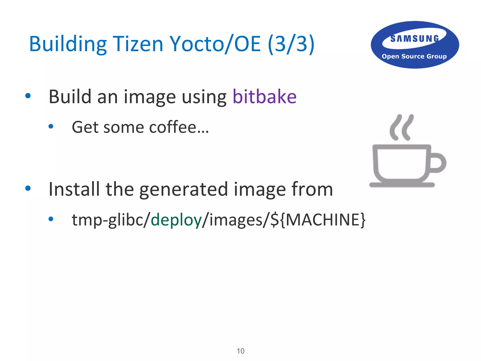 10
Building Tizen Yocto/OE (3/3)
• Build an image using bitbake
• Get some coffee…
• Install the generated image from
• tmp-glibc/deploy/images/${MACHINE}
 