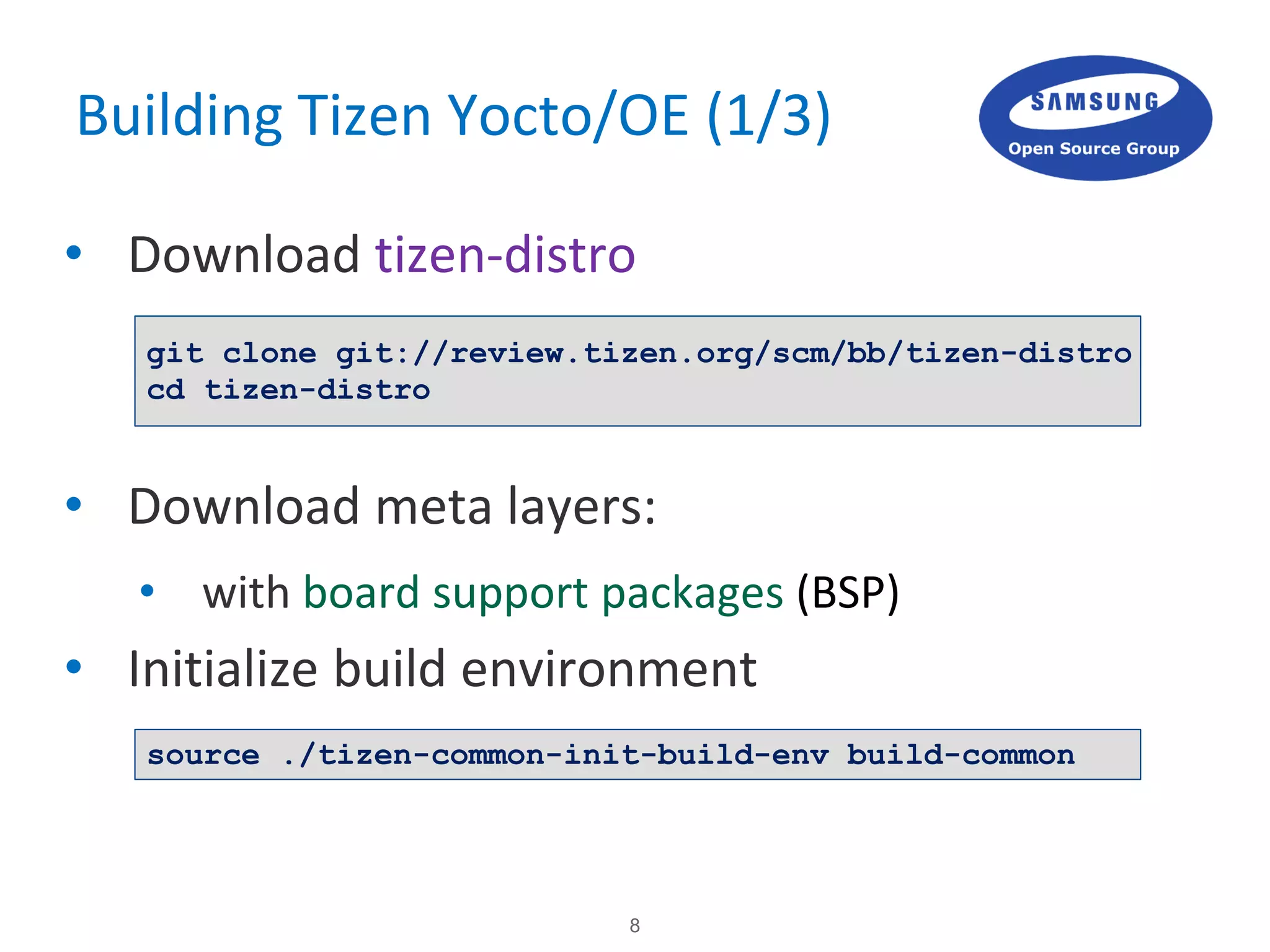 8
Building Tizen Yocto/OE (1/3)
• Download tizen-distro
• Download meta layers:
• with board support packages (BSP)
• Initialize build environment
git clone git://review.tizen.org/scm/bb/tizen-distro
cd tizen-distro
source ./tizen-common-init-build-env build-common
 