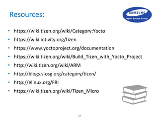24
Resources:
• https://wiki.tizen.org/wiki/Category:Yocto
• https://wiki.iotivity.org/tizen
• https://www.yoctoproject.or...