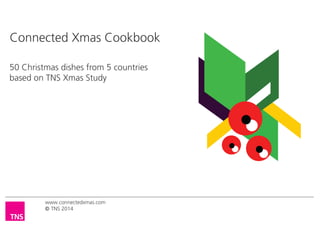 Connected Xmas Cookbook 
50 Christmas dishes from 5 countries 
based on TNS Xmas Study 
www.connectedxmas.com 
TNS 2014 
 