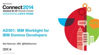 © 2014 IBM Corporation
AD501: IBM Worklight for
IBM Domino Developers
Mat Newman, IBM, @MatNewman
 