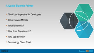 A Quick Bluemix Primer
 The Cloud Imperative for Developers
 Cloud Service Models
 What is Bluemix?
 How does Bluemix work?
 Why use Bluemix?
 Terminology Cheat Sheet
 