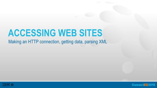 ACCESSING WEB SITES
Making an HTTP connection, getting data, parsing XML
 